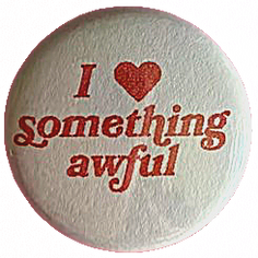 Circle pin with a white background and red serif text that says: I [heart] something awful.
